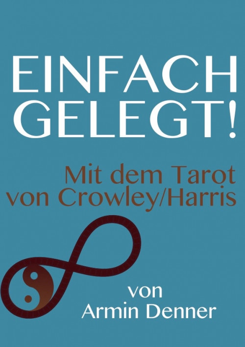 Einfach Gelegt! Mit dem Tarot von Crowley und Harris von Armin Denner 6 Einfach gelegt! Mt dem Tarot von Crowley und Harris