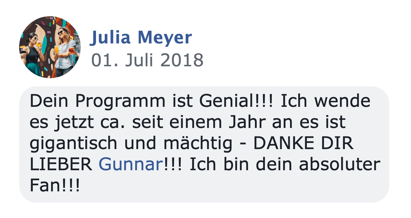 Kundenstimme von Julia Meyer vom 01. Juli 2018: Dein Programm ist Genial!!!! Ich wende es jetzt ca. seit einem Jahr an es ist
