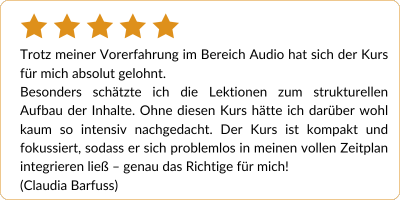 Audiokurs 101 – Kurs zur Hörkurs-Erstellung von Barbara & Dagmar 11 Eine Kundenrezension auf Deutsch mit einer Fünf-Sterne-Bewertung. Die Rezensentin lobt den Audiokurs für seine lohnende Struktur. Sie hebt hervor, dass der Kurs kompakt und fokussiert ist, wodurch er hervorragend in ihren Zeitplan passt. Die Bewertung stammt von Claudia Barfuß.