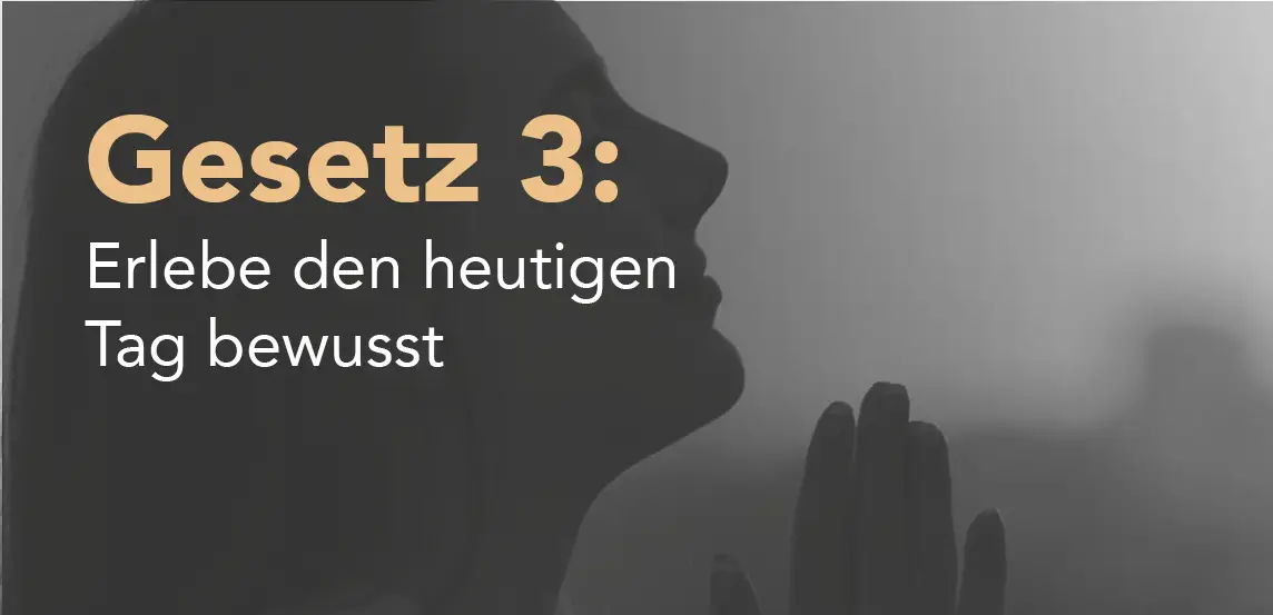 Kapitelübersicht Gesetz 3 Erlebe den heutigen Tag bewusst