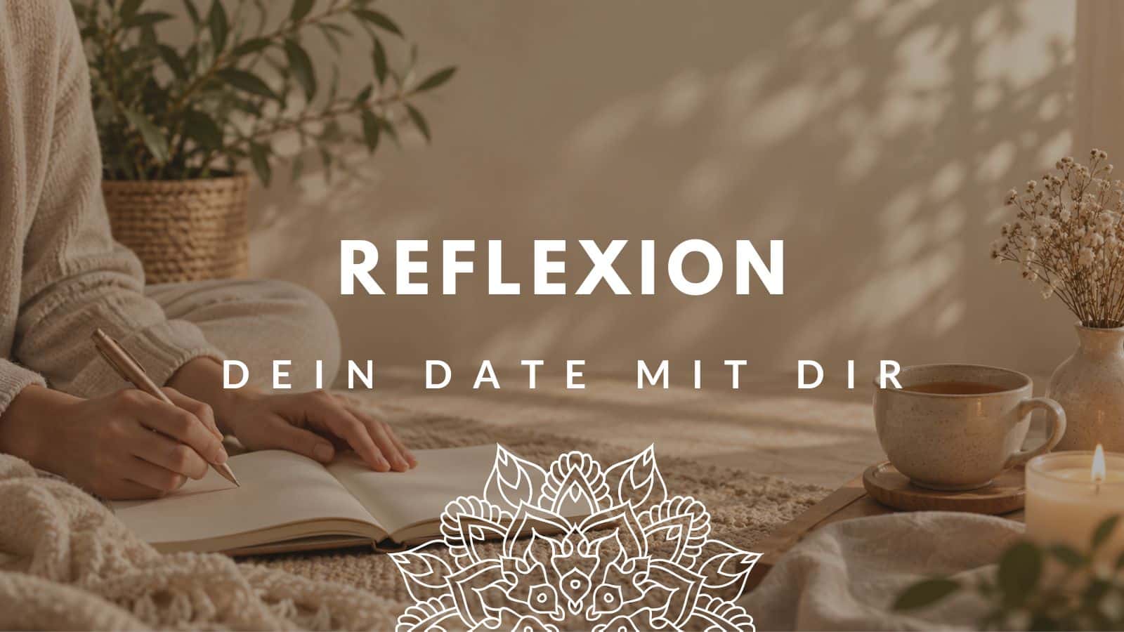Reflexion – Dein Date mit dir, Frau schreibt in Journal mit Teetasse und Blumen