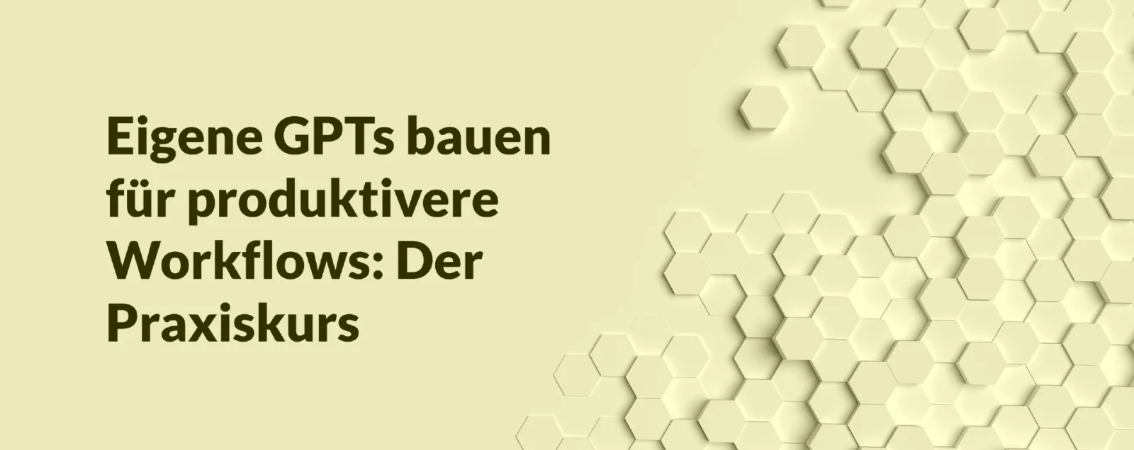 Kurs-Banner Custom GPTs Praxiskurs mit Text auf gelblichem Hintergrund und Hexagon-Muster